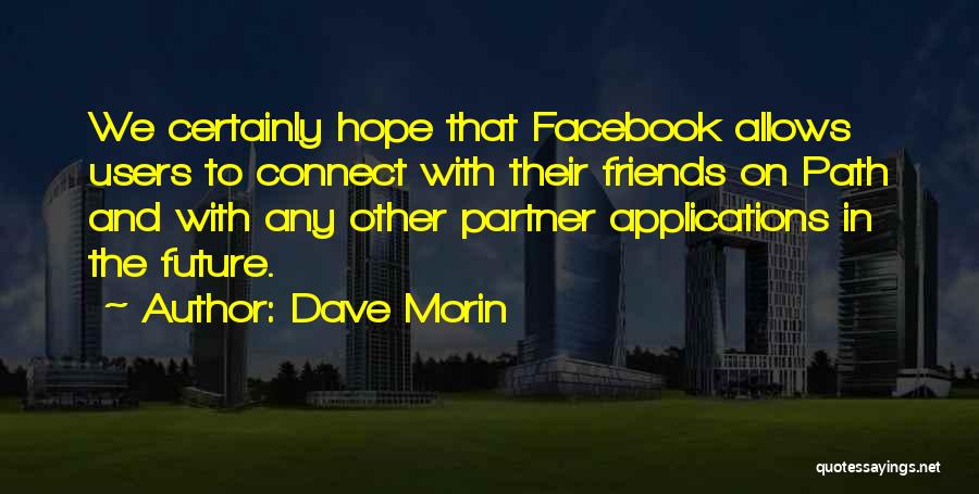 Dave Morin Quotes: We Certainly Hope That Facebook Allows Users To Connect With Their Friends On Path And With Any Other Partner Applications