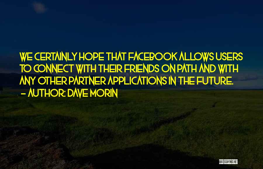 Dave Morin Quotes: We Certainly Hope That Facebook Allows Users To Connect With Their Friends On Path And With Any Other Partner Applications