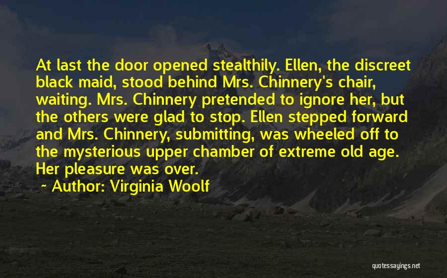 Virginia Woolf Quotes: At Last The Door Opened Stealthily. Ellen, The Discreet Black Maid, Stood Behind Mrs. Chinnery's Chair, Waiting. Mrs. Chinnery Pretended