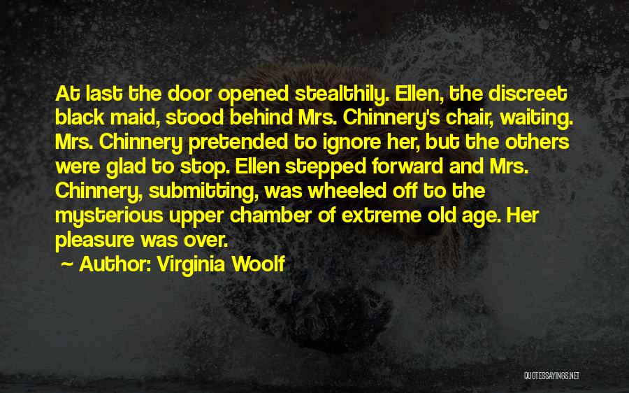 Virginia Woolf Quotes: At Last The Door Opened Stealthily. Ellen, The Discreet Black Maid, Stood Behind Mrs. Chinnery's Chair, Waiting. Mrs. Chinnery Pretended