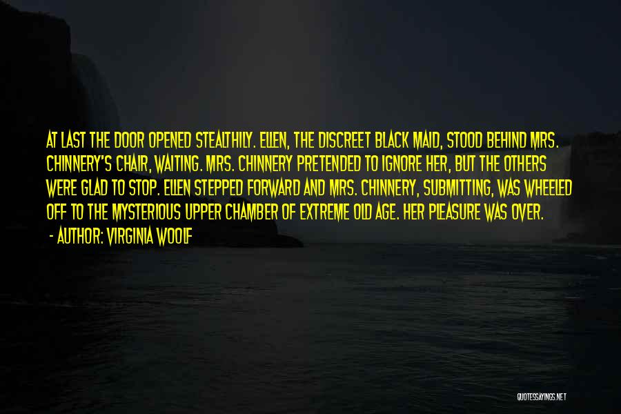 Virginia Woolf Quotes: At Last The Door Opened Stealthily. Ellen, The Discreet Black Maid, Stood Behind Mrs. Chinnery's Chair, Waiting. Mrs. Chinnery Pretended