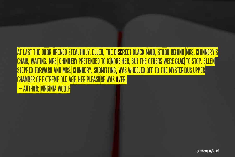 Virginia Woolf Quotes: At Last The Door Opened Stealthily. Ellen, The Discreet Black Maid, Stood Behind Mrs. Chinnery's Chair, Waiting. Mrs. Chinnery Pretended