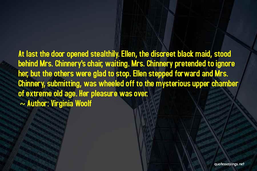 Virginia Woolf Quotes: At Last The Door Opened Stealthily. Ellen, The Discreet Black Maid, Stood Behind Mrs. Chinnery's Chair, Waiting. Mrs. Chinnery Pretended