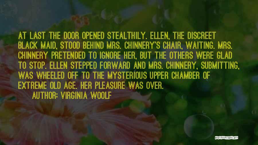 Virginia Woolf Quotes: At Last The Door Opened Stealthily. Ellen, The Discreet Black Maid, Stood Behind Mrs. Chinnery's Chair, Waiting. Mrs. Chinnery Pretended