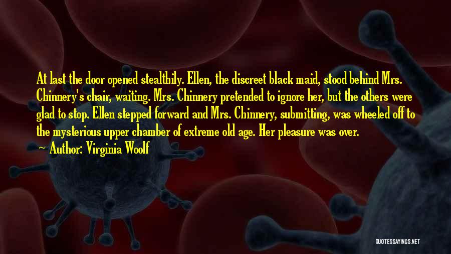 Virginia Woolf Quotes: At Last The Door Opened Stealthily. Ellen, The Discreet Black Maid, Stood Behind Mrs. Chinnery's Chair, Waiting. Mrs. Chinnery Pretended