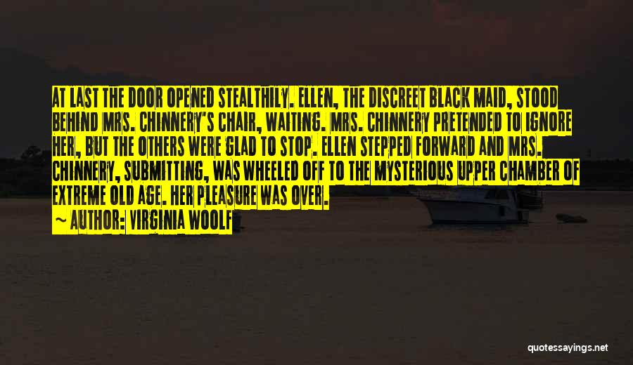 Virginia Woolf Quotes: At Last The Door Opened Stealthily. Ellen, The Discreet Black Maid, Stood Behind Mrs. Chinnery's Chair, Waiting. Mrs. Chinnery Pretended