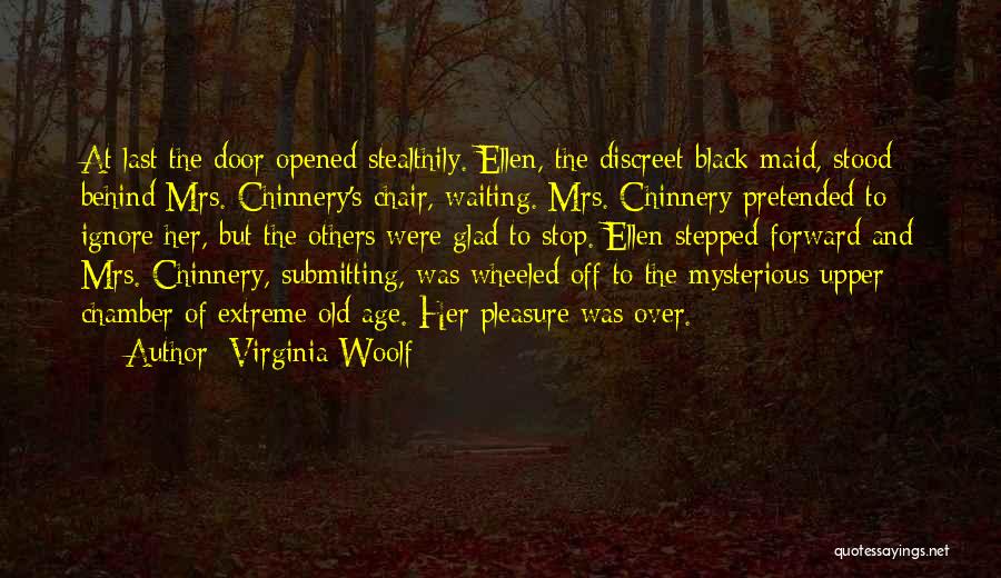 Virginia Woolf Quotes: At Last The Door Opened Stealthily. Ellen, The Discreet Black Maid, Stood Behind Mrs. Chinnery's Chair, Waiting. Mrs. Chinnery Pretended