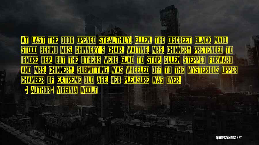 Virginia Woolf Quotes: At Last The Door Opened Stealthily. Ellen, The Discreet Black Maid, Stood Behind Mrs. Chinnery's Chair, Waiting. Mrs. Chinnery Pretended