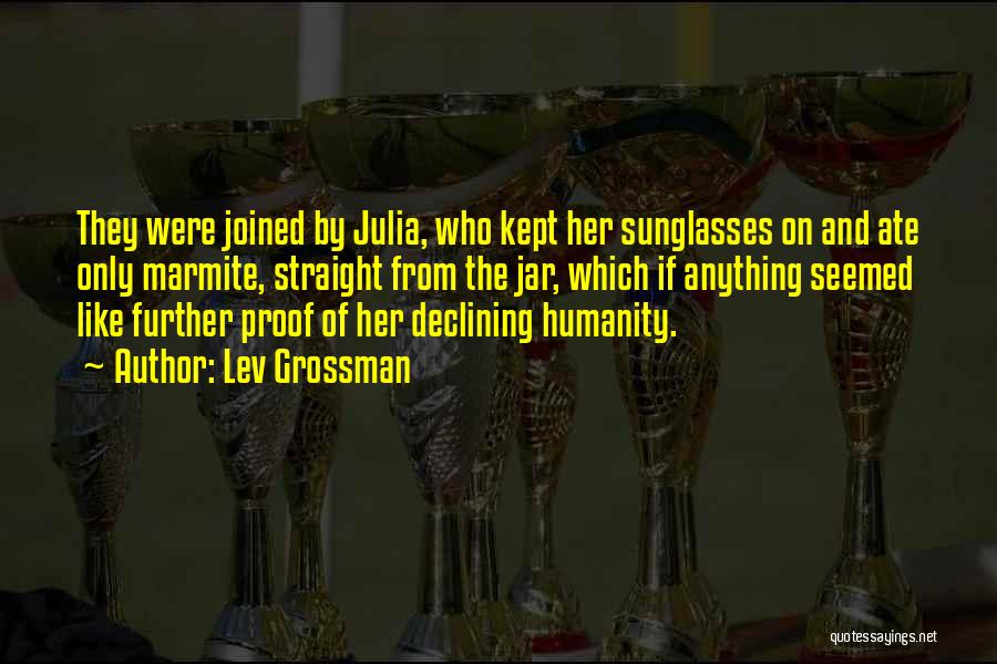Lev Grossman Quotes: They Were Joined By Julia, Who Kept Her Sunglasses On And Ate Only Marmite, Straight From The Jar, Which If