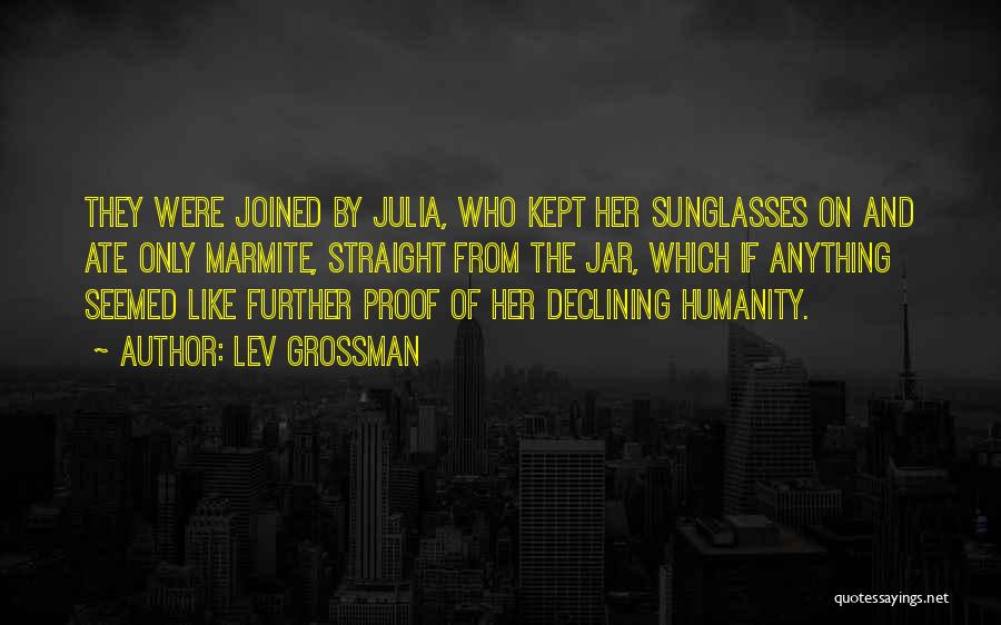 Lev Grossman Quotes: They Were Joined By Julia, Who Kept Her Sunglasses On And Ate Only Marmite, Straight From The Jar, Which If