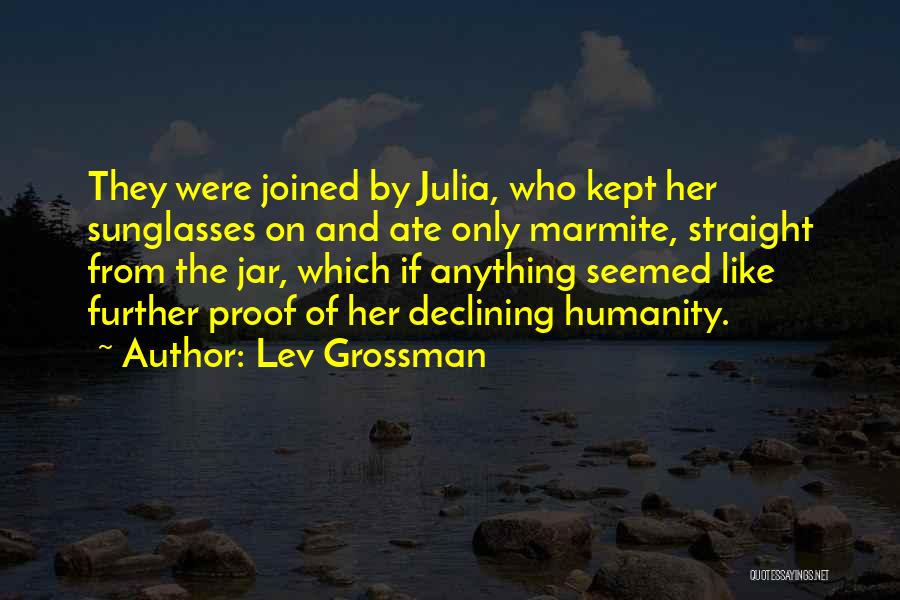 Lev Grossman Quotes: They Were Joined By Julia, Who Kept Her Sunglasses On And Ate Only Marmite, Straight From The Jar, Which If