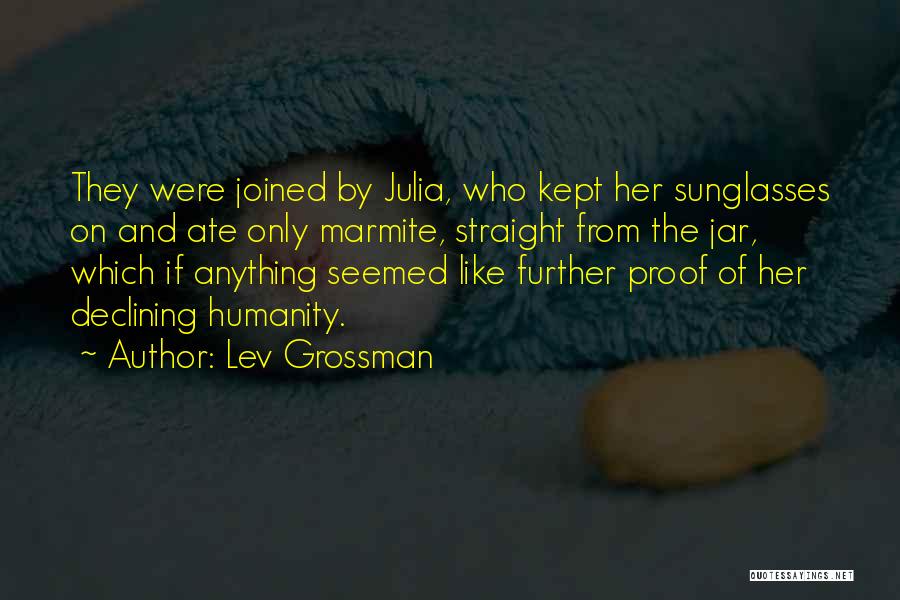 Lev Grossman Quotes: They Were Joined By Julia, Who Kept Her Sunglasses On And Ate Only Marmite, Straight From The Jar, Which If