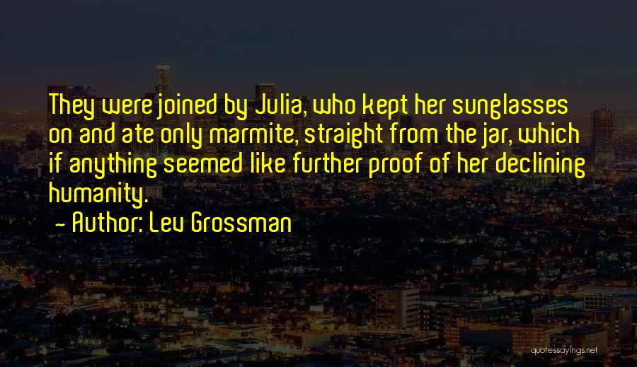 Lev Grossman Quotes: They Were Joined By Julia, Who Kept Her Sunglasses On And Ate Only Marmite, Straight From The Jar, Which If