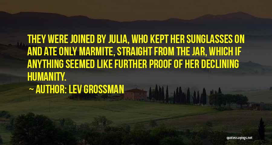 Lev Grossman Quotes: They Were Joined By Julia, Who Kept Her Sunglasses On And Ate Only Marmite, Straight From The Jar, Which If