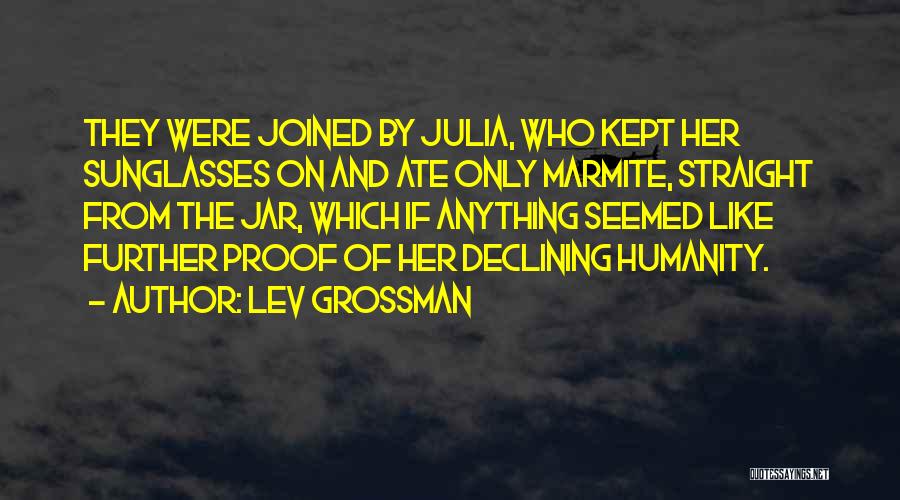 Lev Grossman Quotes: They Were Joined By Julia, Who Kept Her Sunglasses On And Ate Only Marmite, Straight From The Jar, Which If