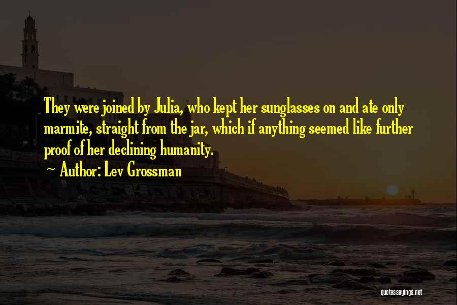 Lev Grossman Quotes: They Were Joined By Julia, Who Kept Her Sunglasses On And Ate Only Marmite, Straight From The Jar, Which If