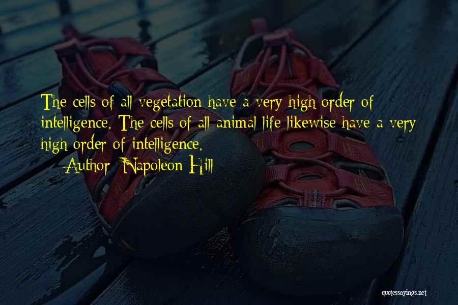 Napoleon Hill Quotes: The Cells Of All Vegetation Have A Very High Order Of Intelligence. The Cells Of All Animal Life Likewise Have