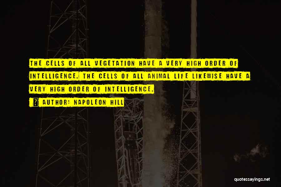 Napoleon Hill Quotes: The Cells Of All Vegetation Have A Very High Order Of Intelligence. The Cells Of All Animal Life Likewise Have