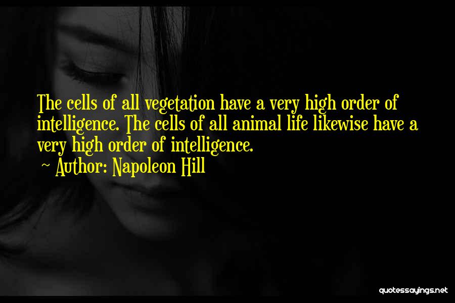 Napoleon Hill Quotes: The Cells Of All Vegetation Have A Very High Order Of Intelligence. The Cells Of All Animal Life Likewise Have