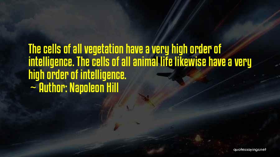 Napoleon Hill Quotes: The Cells Of All Vegetation Have A Very High Order Of Intelligence. The Cells Of All Animal Life Likewise Have