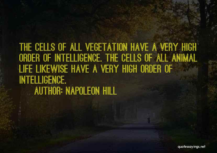 Napoleon Hill Quotes: The Cells Of All Vegetation Have A Very High Order Of Intelligence. The Cells Of All Animal Life Likewise Have