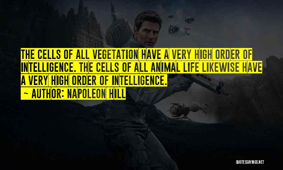 Napoleon Hill Quotes: The Cells Of All Vegetation Have A Very High Order Of Intelligence. The Cells Of All Animal Life Likewise Have