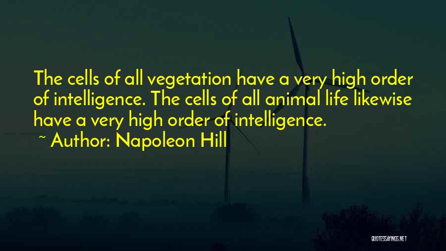 Napoleon Hill Quotes: The Cells Of All Vegetation Have A Very High Order Of Intelligence. The Cells Of All Animal Life Likewise Have