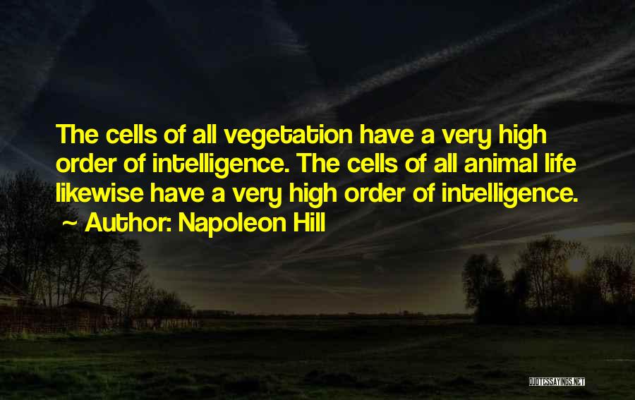 Napoleon Hill Quotes: The Cells Of All Vegetation Have A Very High Order Of Intelligence. The Cells Of All Animal Life Likewise Have