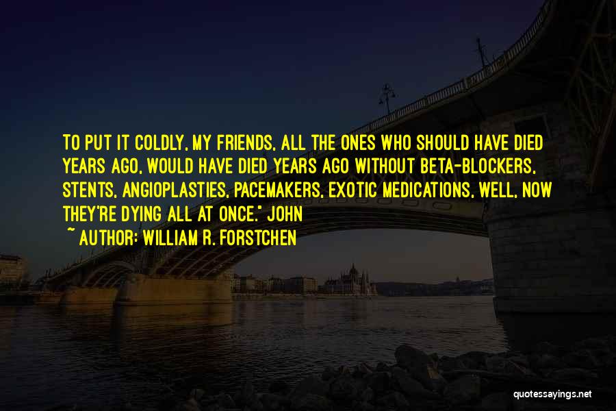 William R. Forstchen Quotes: To Put It Coldly, My Friends, All The Ones Who Should Have Died Years Ago, Would Have Died Years Ago