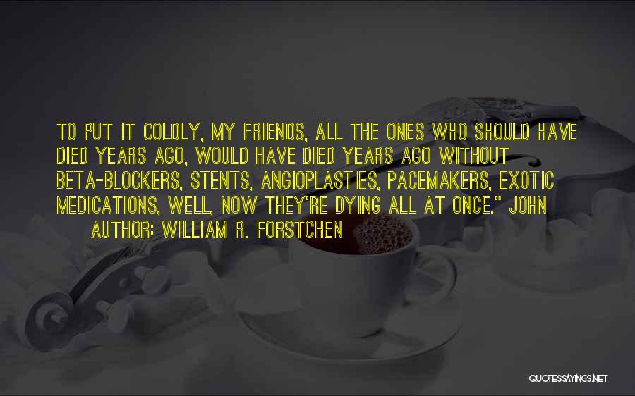 William R. Forstchen Quotes: To Put It Coldly, My Friends, All The Ones Who Should Have Died Years Ago, Would Have Died Years Ago