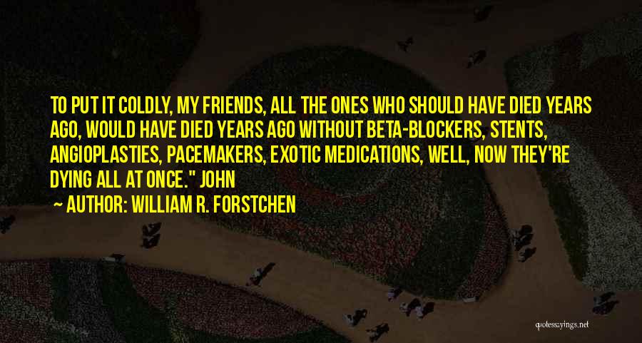 William R. Forstchen Quotes: To Put It Coldly, My Friends, All The Ones Who Should Have Died Years Ago, Would Have Died Years Ago