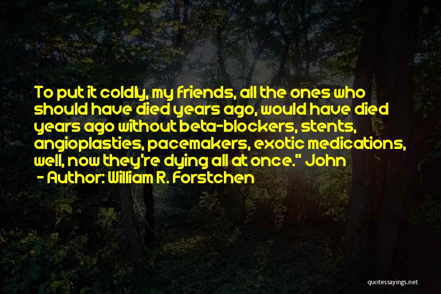 William R. Forstchen Quotes: To Put It Coldly, My Friends, All The Ones Who Should Have Died Years Ago, Would Have Died Years Ago