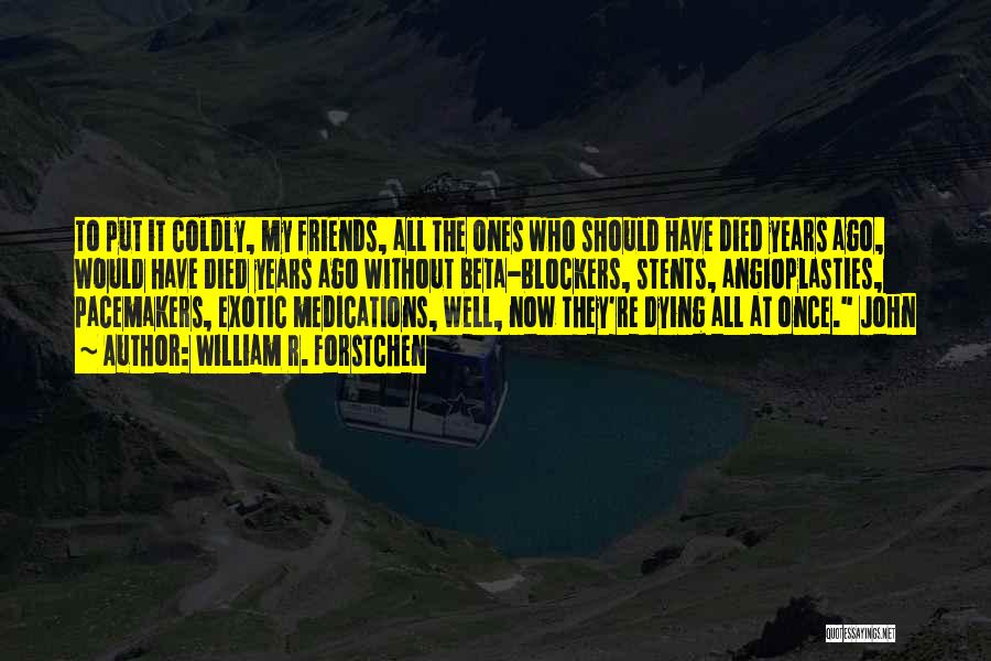 William R. Forstchen Quotes: To Put It Coldly, My Friends, All The Ones Who Should Have Died Years Ago, Would Have Died Years Ago