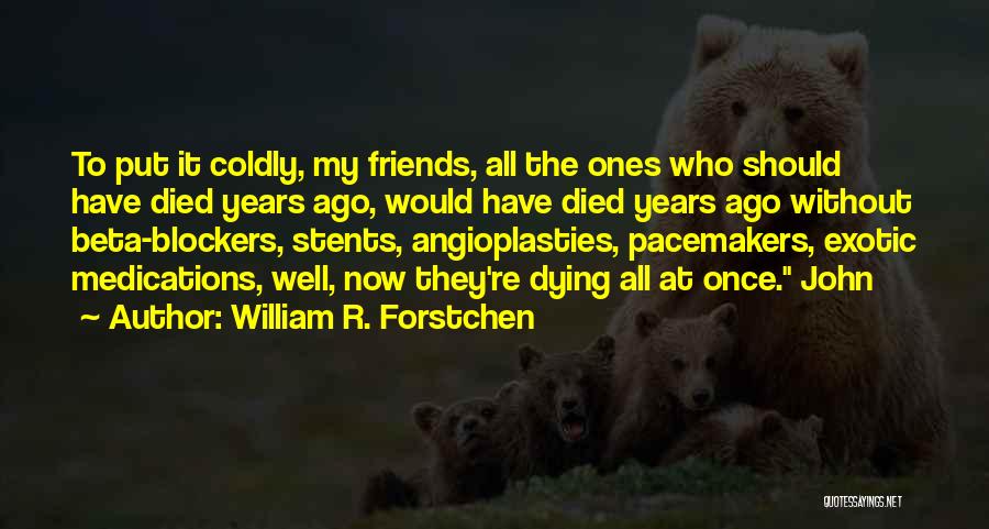 William R. Forstchen Quotes: To Put It Coldly, My Friends, All The Ones Who Should Have Died Years Ago, Would Have Died Years Ago