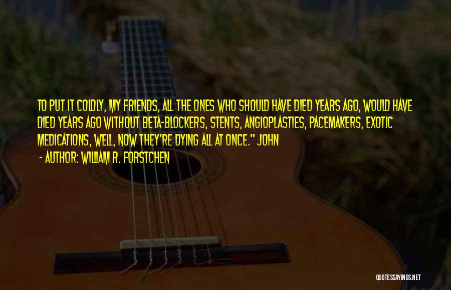 William R. Forstchen Quotes: To Put It Coldly, My Friends, All The Ones Who Should Have Died Years Ago, Would Have Died Years Ago