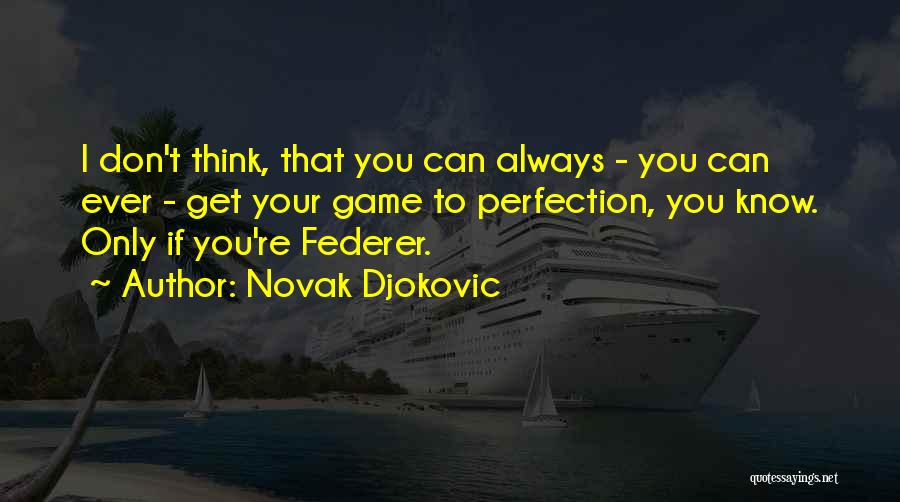 Novak Djokovic Quotes: I Don't Think, That You Can Always - You Can Ever - Get Your Game To Perfection, You Know. Only