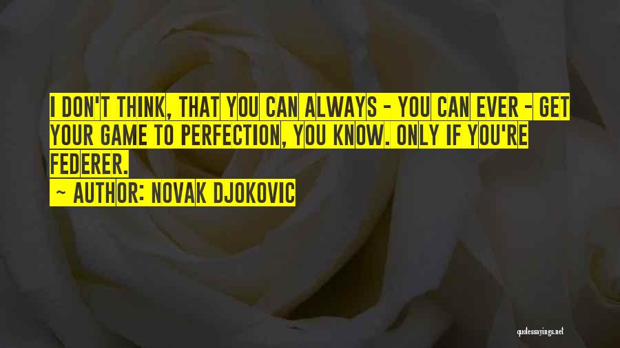 Novak Djokovic Quotes: I Don't Think, That You Can Always - You Can Ever - Get Your Game To Perfection, You Know. Only