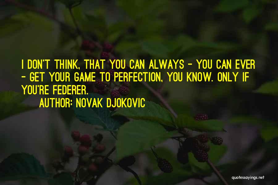 Novak Djokovic Quotes: I Don't Think, That You Can Always - You Can Ever - Get Your Game To Perfection, You Know. Only