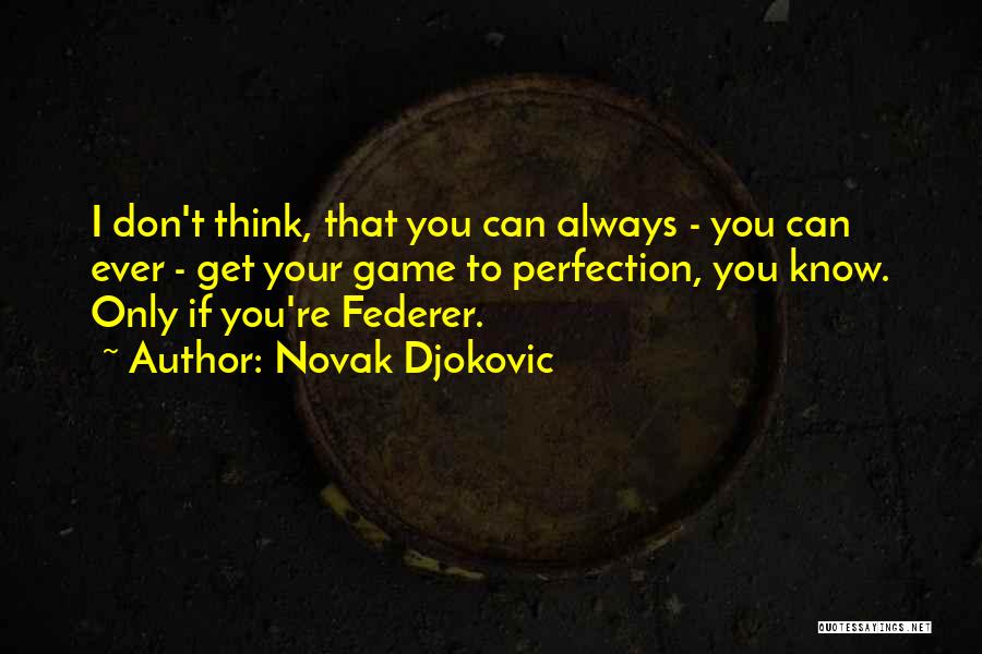 Novak Djokovic Quotes: I Don't Think, That You Can Always - You Can Ever - Get Your Game To Perfection, You Know. Only