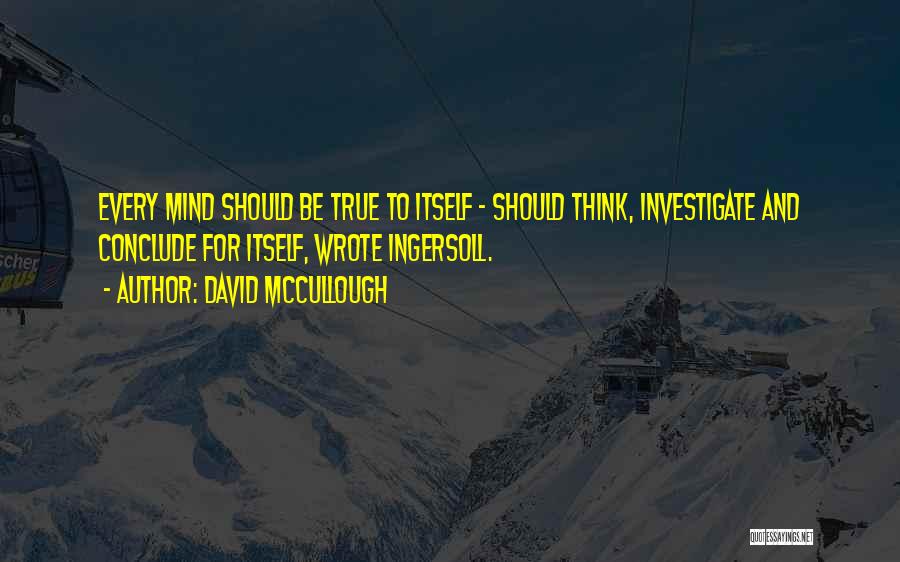 David McCullough Quotes: Every Mind Should Be True To Itself - Should Think, Investigate And Conclude For Itself, Wrote Ingersoll.