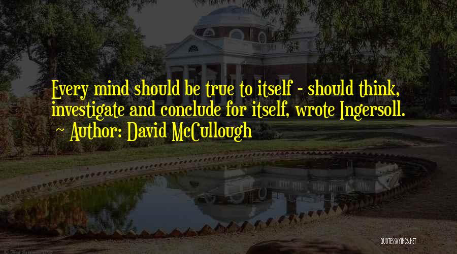 David McCullough Quotes: Every Mind Should Be True To Itself - Should Think, Investigate And Conclude For Itself, Wrote Ingersoll.