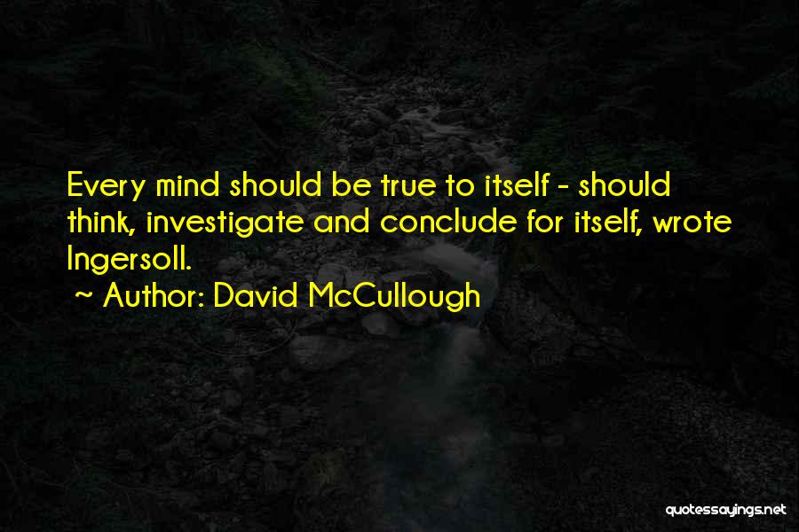David McCullough Quotes: Every Mind Should Be True To Itself - Should Think, Investigate And Conclude For Itself, Wrote Ingersoll.