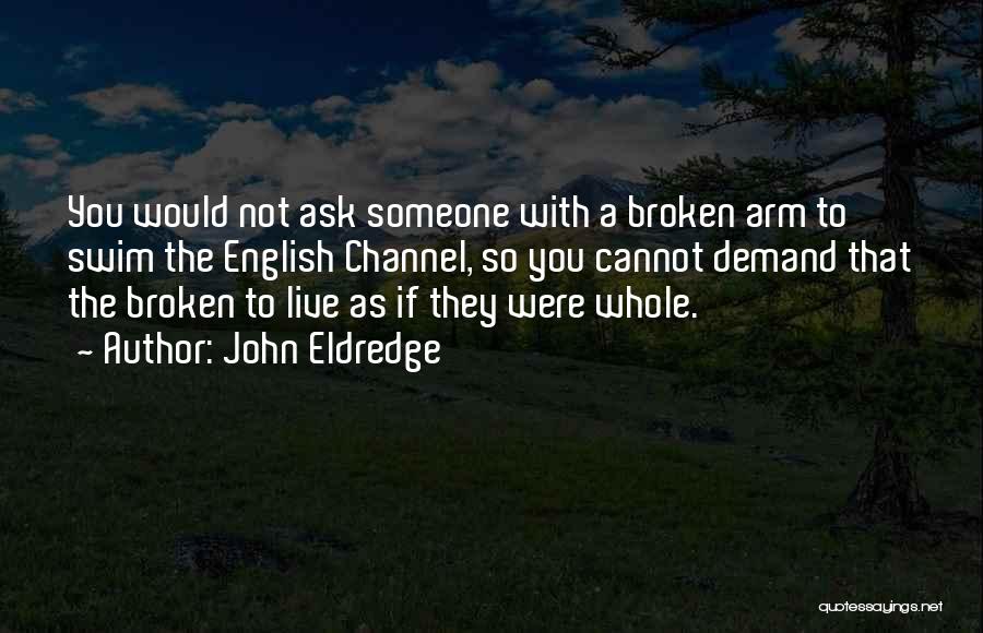 John Eldredge Quotes: You Would Not Ask Someone With A Broken Arm To Swim The English Channel, So You Cannot Demand That The