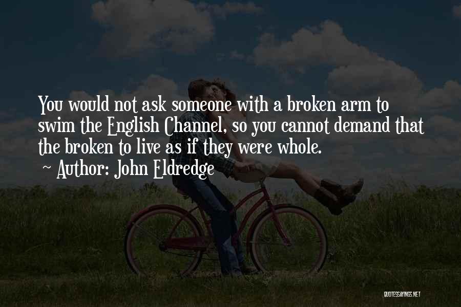 John Eldredge Quotes: You Would Not Ask Someone With A Broken Arm To Swim The English Channel, So You Cannot Demand That The