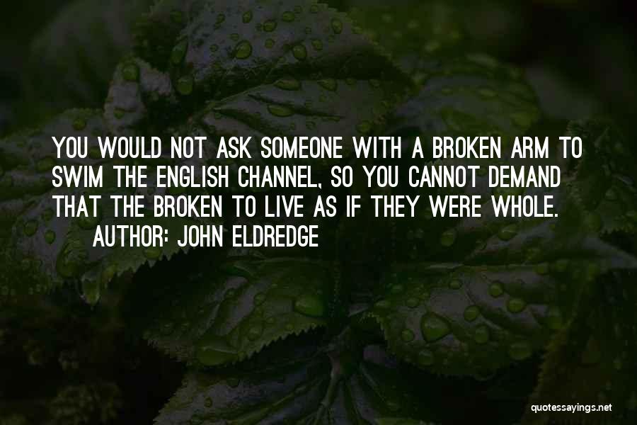 John Eldredge Quotes: You Would Not Ask Someone With A Broken Arm To Swim The English Channel, So You Cannot Demand That The