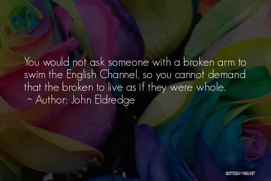 John Eldredge Quotes: You Would Not Ask Someone With A Broken Arm To Swim The English Channel, So You Cannot Demand That The