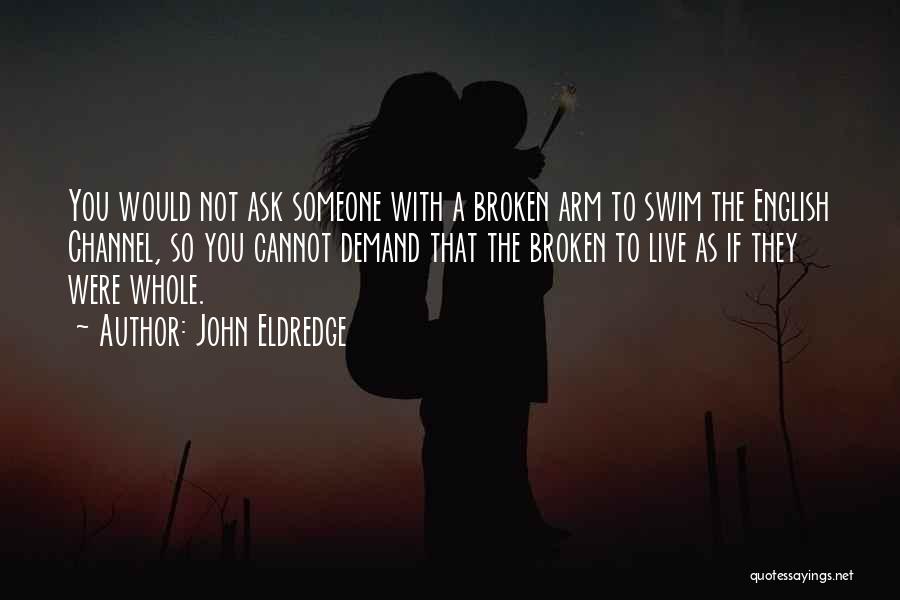 John Eldredge Quotes: You Would Not Ask Someone With A Broken Arm To Swim The English Channel, So You Cannot Demand That The