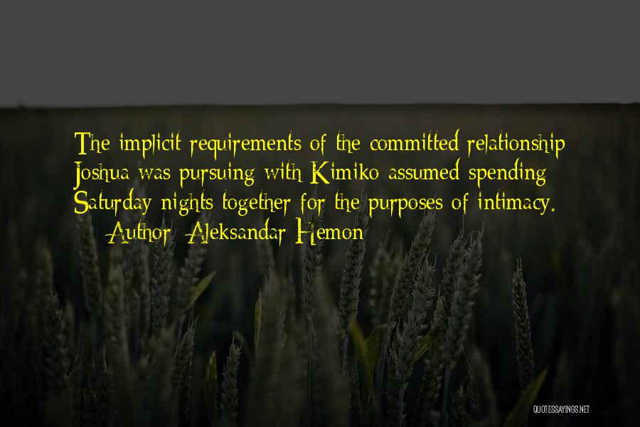 Aleksandar Hemon Quotes: The Implicit Requirements Of The Committed Relationship Joshua Was Pursuing With Kimiko Assumed Spending Saturday Nights Together For The Purposes