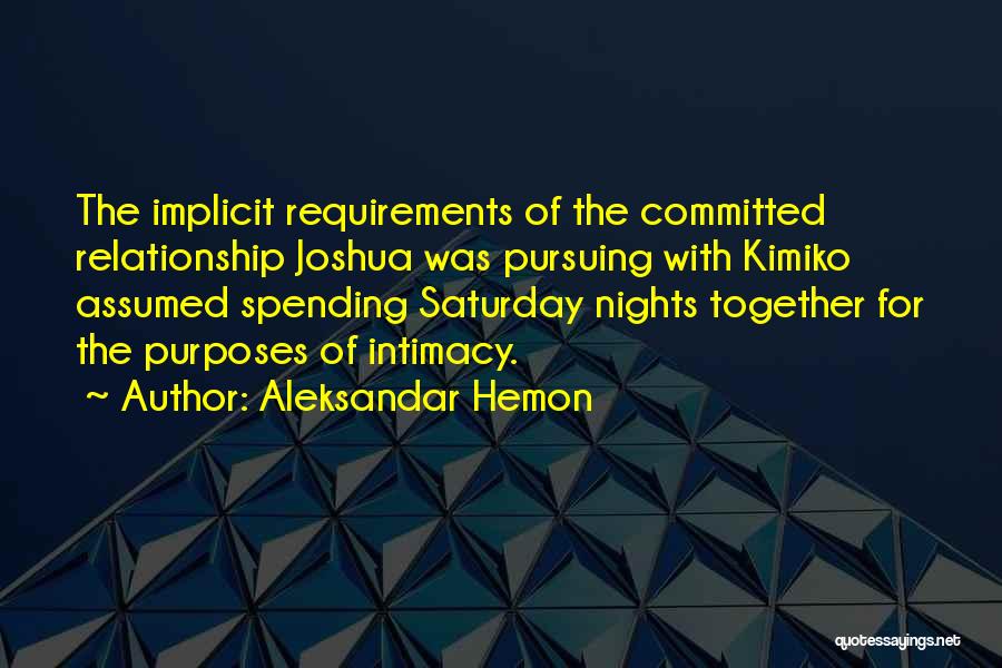 Aleksandar Hemon Quotes: The Implicit Requirements Of The Committed Relationship Joshua Was Pursuing With Kimiko Assumed Spending Saturday Nights Together For The Purposes