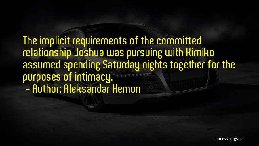 Aleksandar Hemon Quotes: The Implicit Requirements Of The Committed Relationship Joshua Was Pursuing With Kimiko Assumed Spending Saturday Nights Together For The Purposes